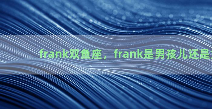 frank双鱼座，frank是男孩儿还是女孩儿