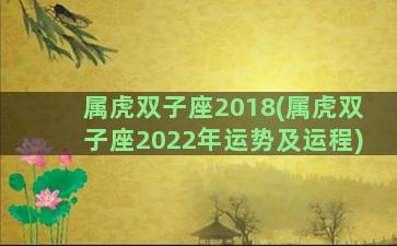 属虎双子座2018(属虎双子座2022年运势及运程)