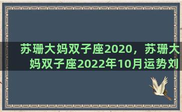 苏珊大妈双子座2020，苏珊大妈双子座2022年10月运势刘小猫